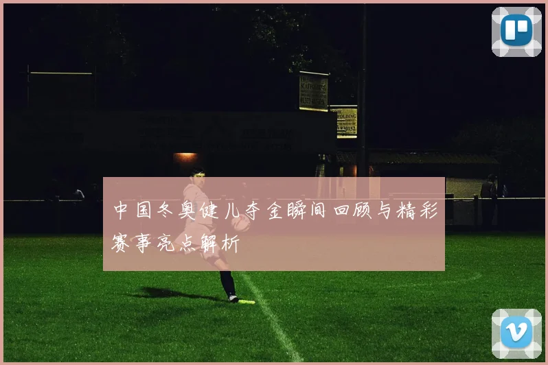 中国冬奥健儿夺金瞬间回顾与精彩赛事亮点解析