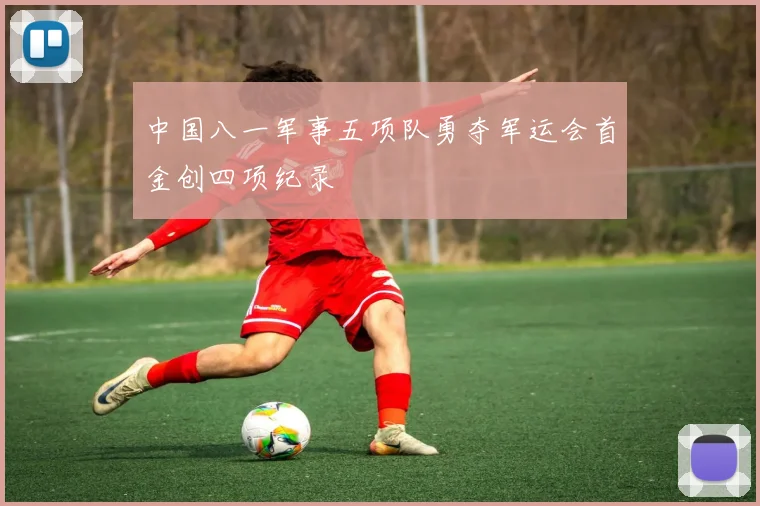 中国八一军事五项队勇夺军运会首金创四项纪录