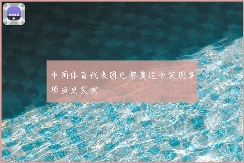 中国体育代表团巴黎奥运会实现多项历史突破