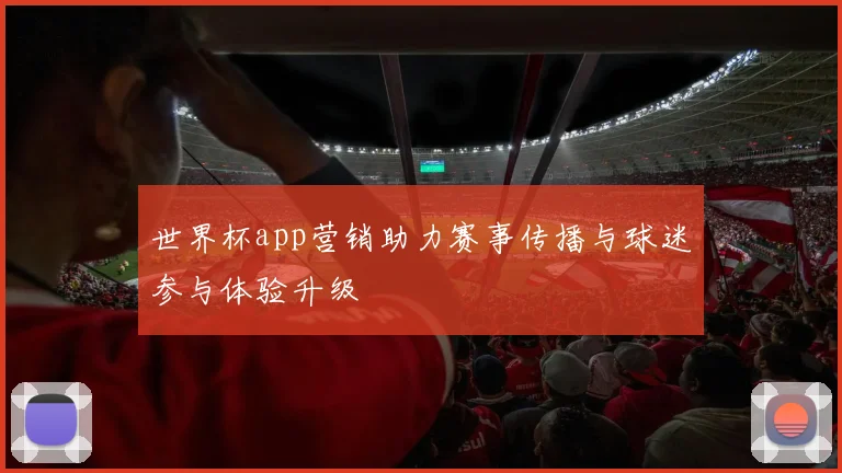 世界杯app营销助力赛事传播与球迷参与体验升级