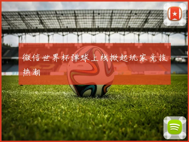 微信世界杯弹球上线掀起玩家竞技热潮