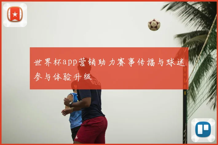 世界杯app营销助力赛事传播与球迷参与体验升级