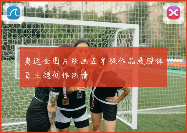 奥运会图片绘画五年级作品展现体育主题创作热情