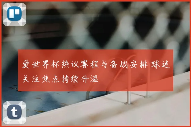 爱世界杯热议赛程与备战安排 球迷关注焦点持续升温