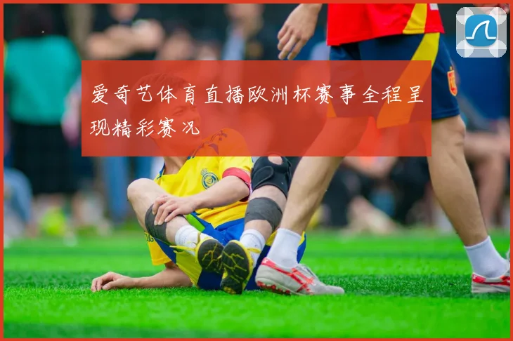 爱奇艺体育直播欧洲杯赛事全程呈现精彩赛况