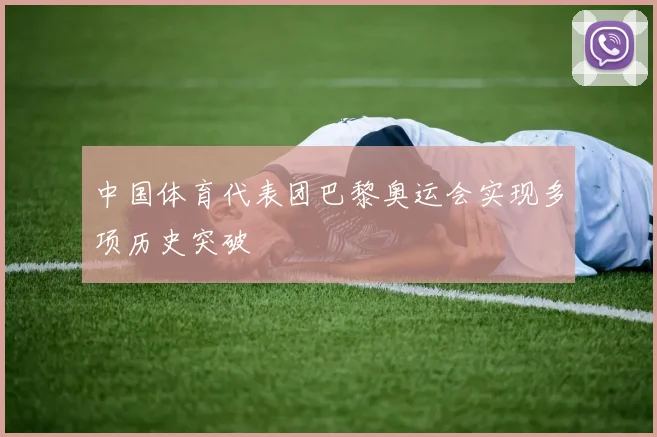 中国体育代表团巴黎奥运会实现多项历史突破