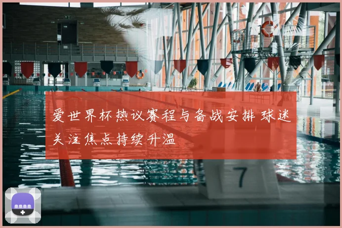 爱世界杯热议赛程与备战安排 球迷关注焦点持续升温