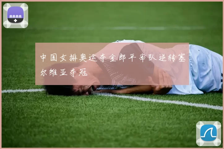 中国女排奥运夺金郎平率队逆转塞尔维亚夺冠