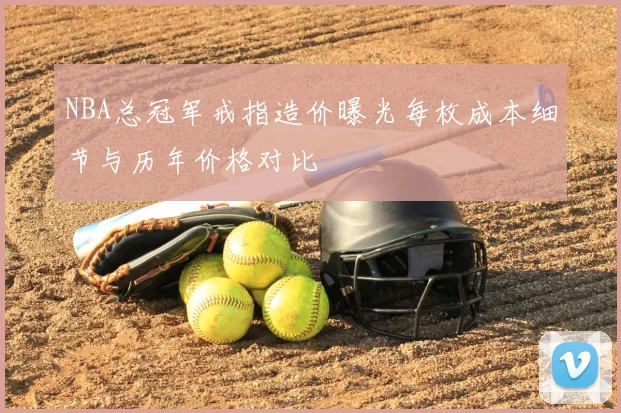 NBA总冠军戒指造价曝光每枚成本细节与历年价格对比
