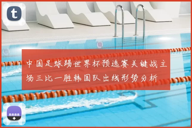 中国足球踢世界杯预选赛关键战主场三比一胜韩国队出线形势分析