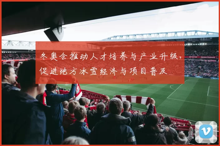 冬奥会推动人才培养与产业升级,促进地方冰雪经济与项目普及