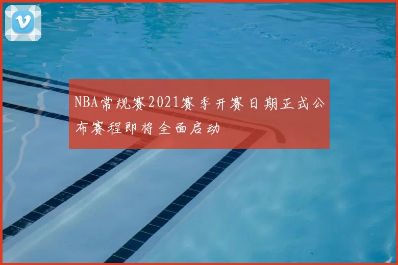 NBA常规赛2021赛季开赛日期正式公布赛程即将全面启动