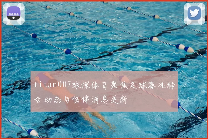 titan007球探体育聚焦足球赛况转会动态与伤停消息更新