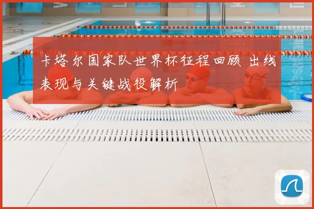 卡塔尔国家队世界杯征程回顾 出线表现与关键战役解析