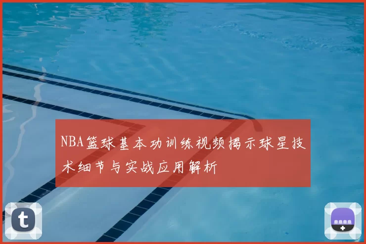 NBA篮球基本功训练视频揭示球星技术细节与实战应用解析