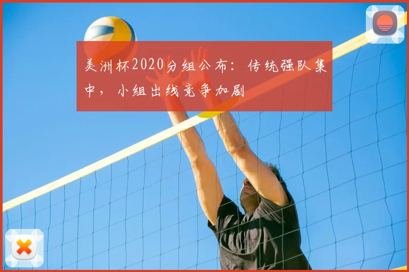 美洲杯2020分组公布:传统强队集中,小组出线竞争加剧