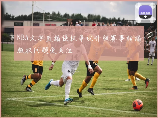 NBA文字直播侵权争议升级赛事转播版权问题受关注