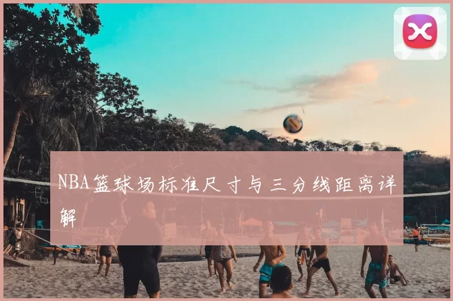 NBA篮球场标准尺寸与三分线距离详解