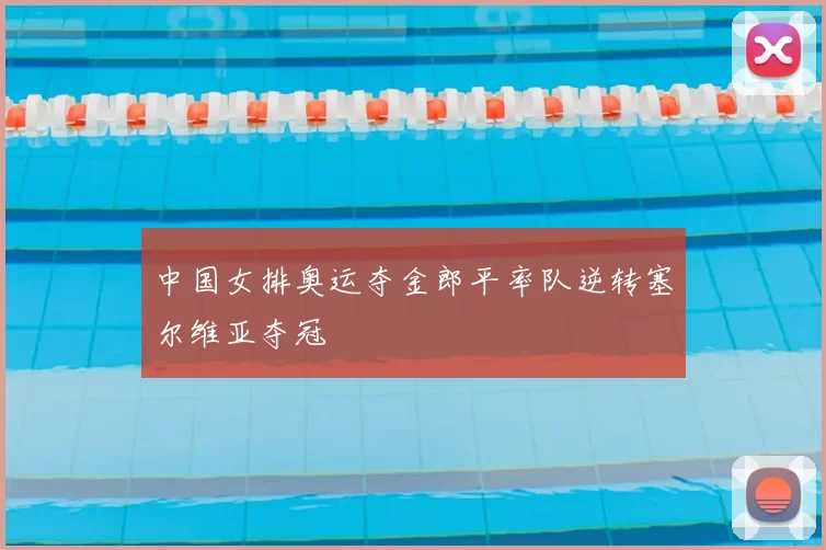 中国女排奥运夺金郎平率队逆转塞尔维亚夺冠