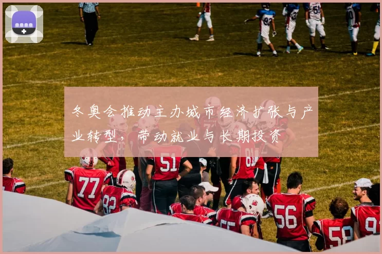 冬奥会推动主办城市经济扩张与产业转型,带动就业与长期投资