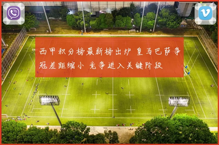 西甲积分榜最新榜出炉 皇马巴萨争冠差距缩小 竞争进入关键阶段