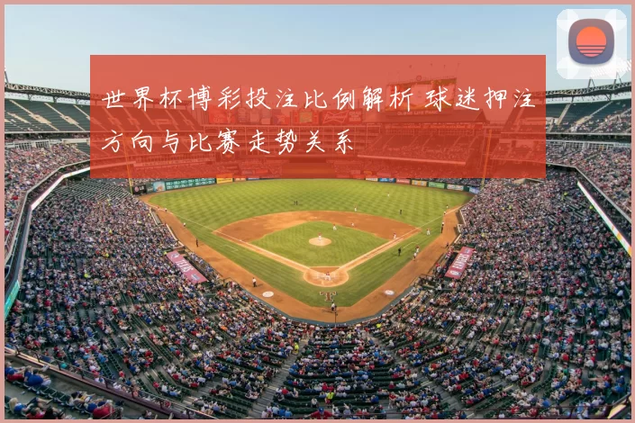世界杯博彩投注比例解析 球迷押注方向与比赛走势关系