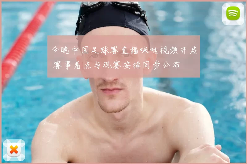 今晚中国足球赛直播咪咕视频开启 赛事看点与观赛安排同步公布