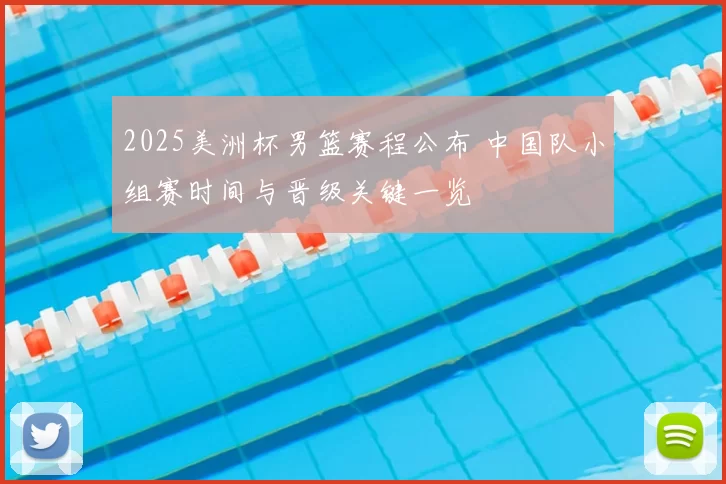 2025美洲杯男篮赛程公布 中国队小组赛时间与晋级关键一览