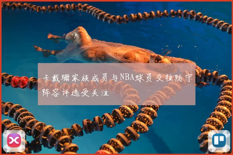 卡戴珊家族成员与NBA球员交往防守阵容评选受关注