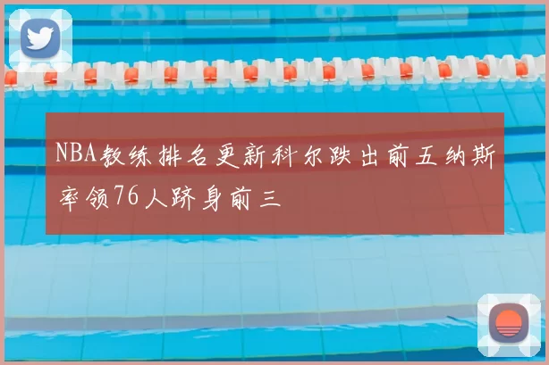 NBA教练排名更新科尔跌出前五纳斯率领76人跻身前三
