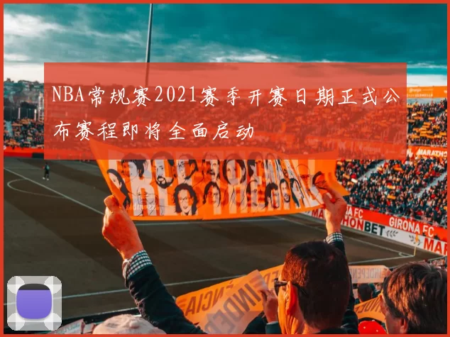 NBA常规赛2021赛季开赛日期正式公布赛程即将全面启动