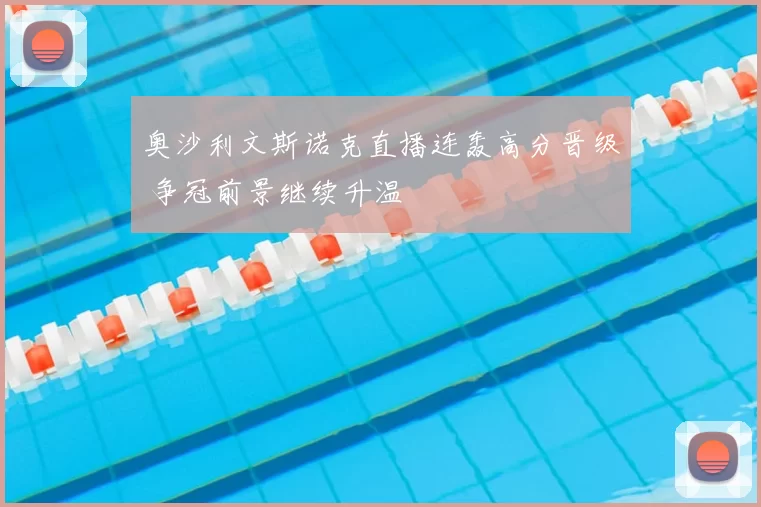 奥沙利文斯诺克直播连轰高分晋级 争冠前景继续升温