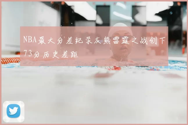 NBA最大分差纪录灰熊雷霆之战创下73分历史差距